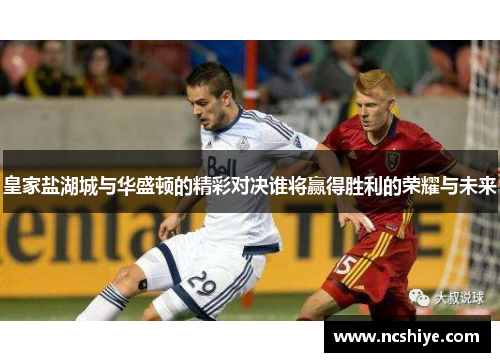 皇家盐湖城与华盛顿的精彩对决谁将赢得胜利的荣耀与未来