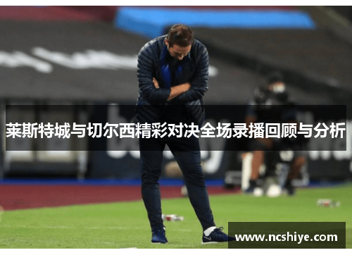 莱斯特城与切尔西精彩对决全场录播回顾与分析