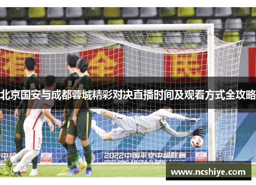 北京国安与成都蓉城精彩对决直播时间及观看方式全攻略